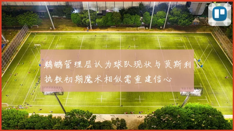 鹈鹕管理层认为球队现状与莫斯利执教初期魔术相似需重建信心