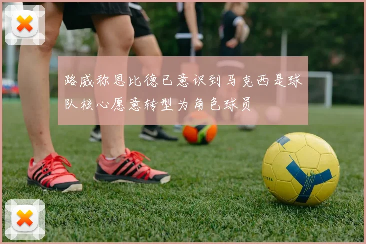 路威称恩比德已意识到马克西是球队核心愿意转型为角色球员