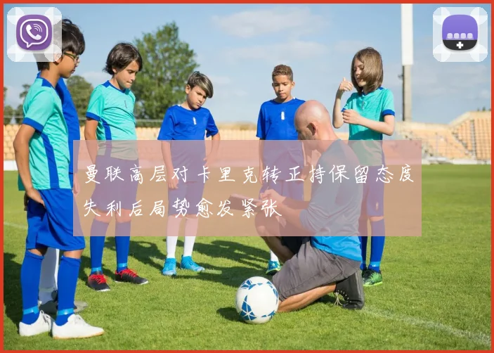 曼联高层对卡里克转正持保留态度失利后局势愈发紧张