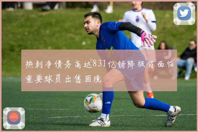 热刺净债务高达831亿镑降级将面临重要球员出售困境