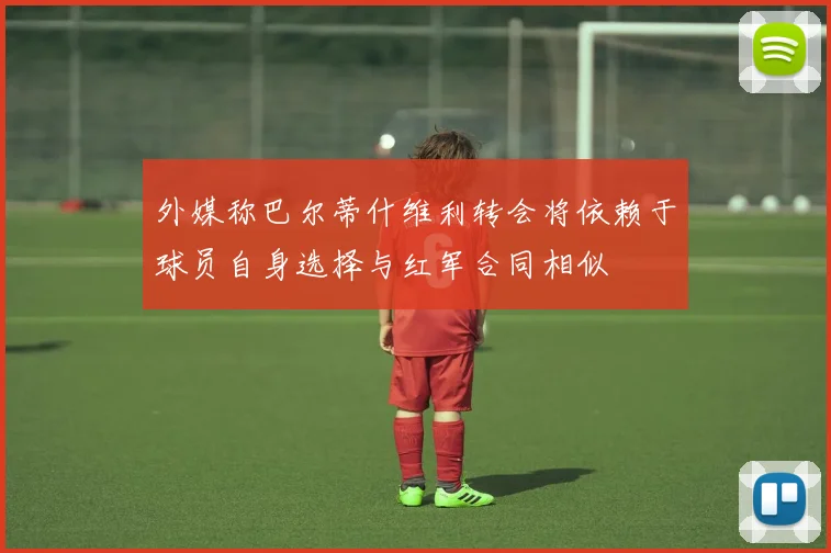 外媒称巴尔蒂什维利转会将依赖于球员自身选择与红军合同相似