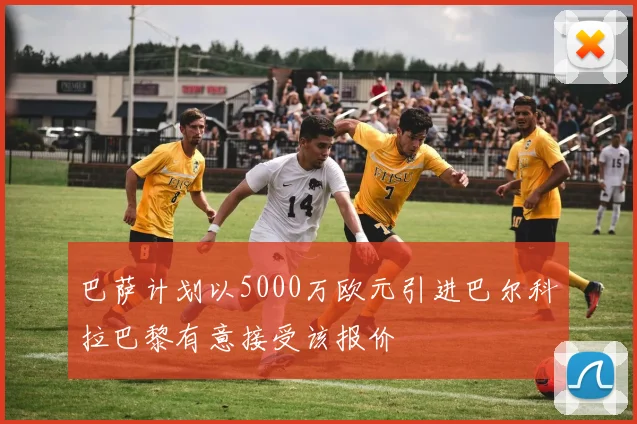 巴萨计划以5000万欧元引进巴尔科拉巴黎有意接受该报价