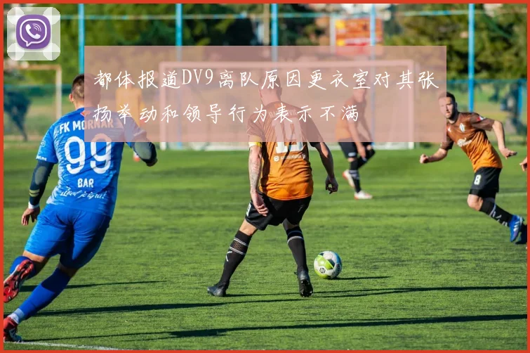 都体报道DV9离队原因更衣室对其张扬举动和领导行为表示不满