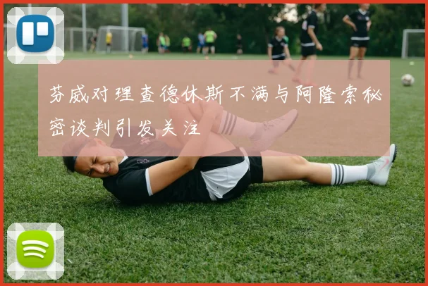 芬威对理查德休斯不满与阿隆索秘密谈判引发关注