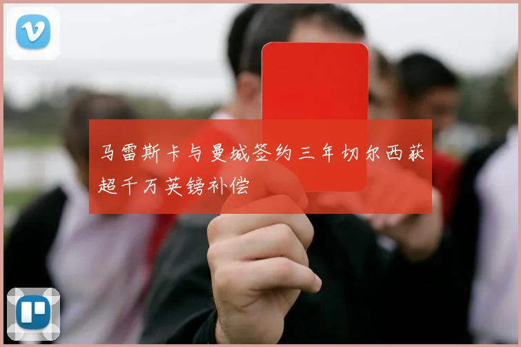 马雷斯卡与曼城签约三年切尔西获超千万英镑补偿