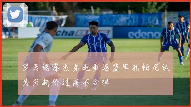 罗马诺曝杰克逊重返蓝军孔帕尼认为买断价过高不合理