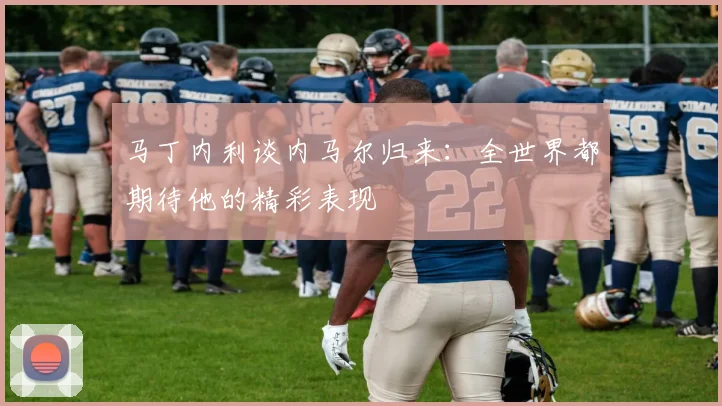 马丁内利谈内马尔归来：全世界都期待他的精彩表现