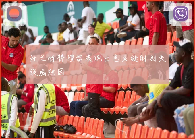 杜兰特赞穆雷表现出色关键时刻失误成败因